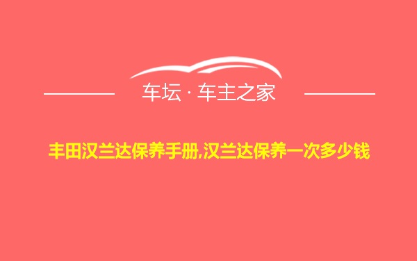 丰田汉兰达保养手册,汉兰达保养一次多少钱