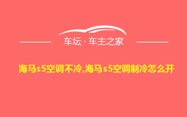 海马s5空调不冷,海马s5空调制冷怎么开