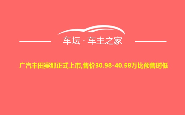 广汽丰田赛那正式上市,售价30.98-40.58万比预售时低