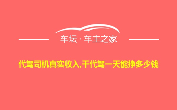 代驾司机真实收入,干代驾一天能挣多少钱