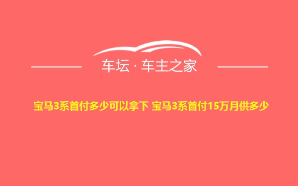 宝马3系首付多少可以拿下 宝马3系首付15万月供多少