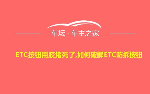 ETC按钮用胶堵死了,如何破解ETC防拆按钮