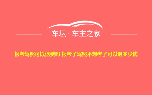 报考驾照可以退费吗 报考了驾照不想考了可以退多少钱