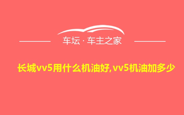 长城vv5用什么机油好,vv5机油加多少