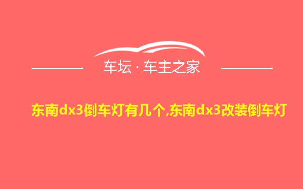 东南dx3倒车灯有几个,东南dx3改装倒车灯