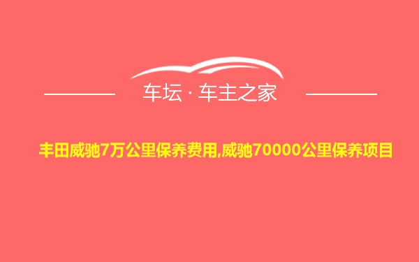 丰田威驰7万公里保养费用,威驰70000公里保养项目