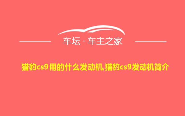 猎豹cs9用的什么发动机,猎豹cs9发动机简介