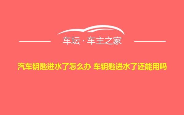 汽车钥匙进水了怎么办 车钥匙进水了还能用吗