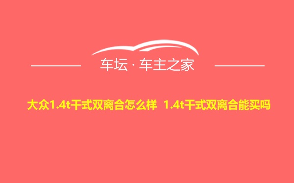 大众1.4t干式双离合怎么样 1.4t干式双离合能买吗