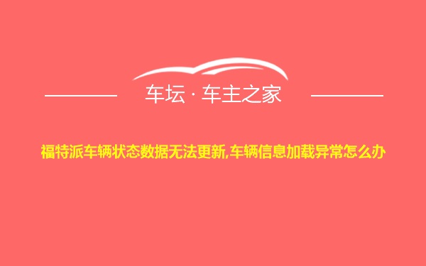 福特派车辆状态数据无法更新,车辆信息加载异常怎么办