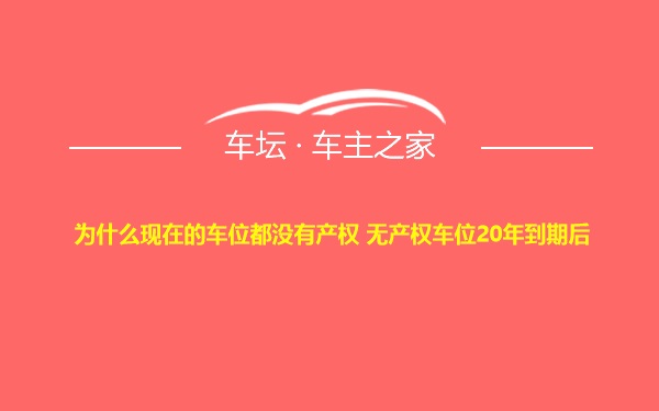 为什么现在的车位都没有产权 无产权车位20年到期后