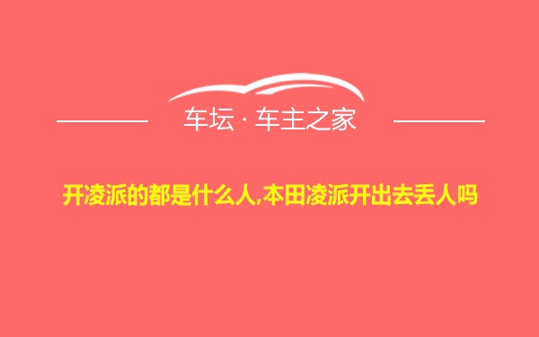 开凌派的都是什么人,本田凌派开出去丢人吗