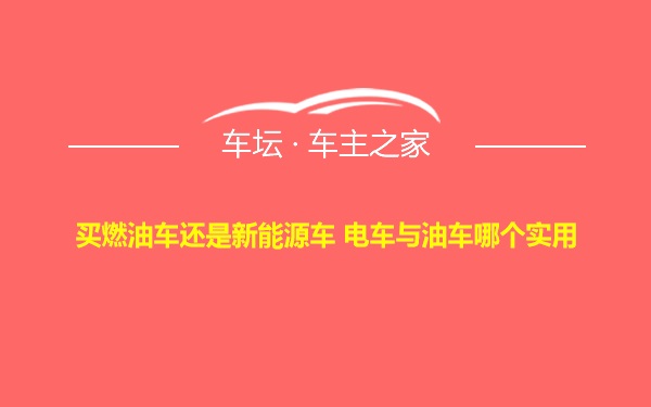 买燃油车还是新能源车 电车与油车哪个实用