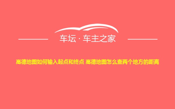 高德地图如何输入起点和终点 高德地图怎么查两个地方的距离