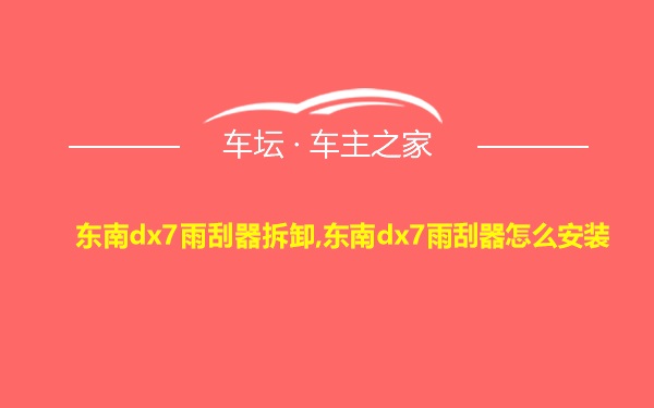 东南dx7雨刮器拆卸,东南dx7雨刮器怎么安装