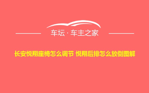 长安悦翔座椅怎么调节 悦翔后排怎么放倒图解