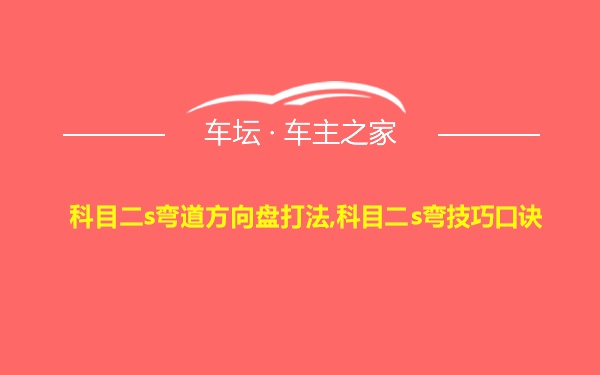 科目二s弯道方向盘打法,科目二s弯技巧口诀