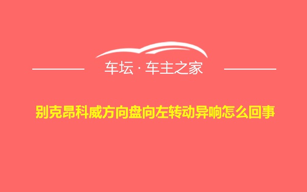 别克昂科威方向盘向左转动异响怎么回事