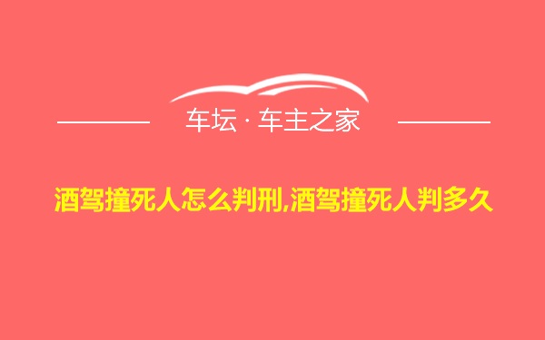 酒驾撞死人怎么判刑,酒驾撞死人判多久