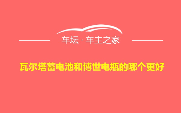 瓦尔塔蓄电池和博世电瓶的哪个更好