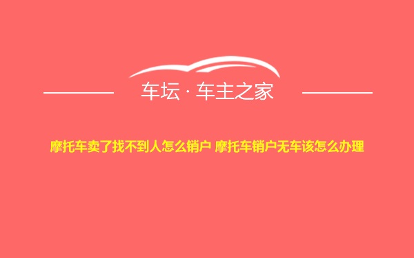 摩托车卖了找不到人怎么销户 摩托车销户无车该怎么办理