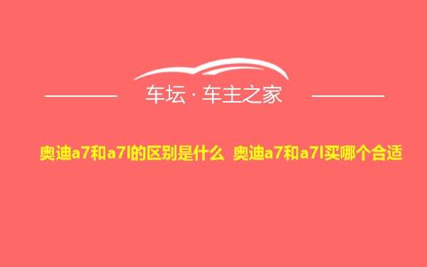 奥迪a7和a7l的区别是什么 奥迪a7和a7l买哪个合适