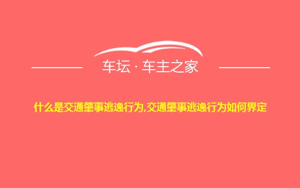 什么是交通肇事逃逸行为,交通肇事逃逸行为如何界定