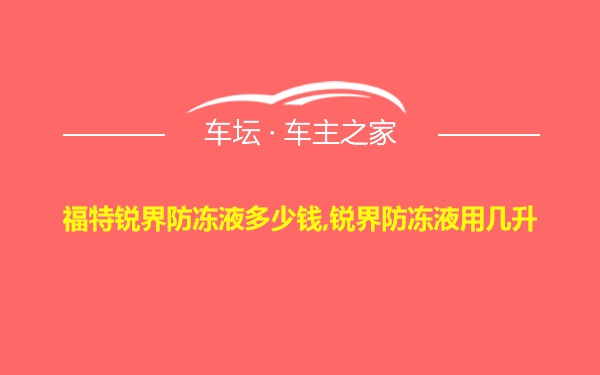 福特锐界防冻液多少钱,锐界防冻液用几升