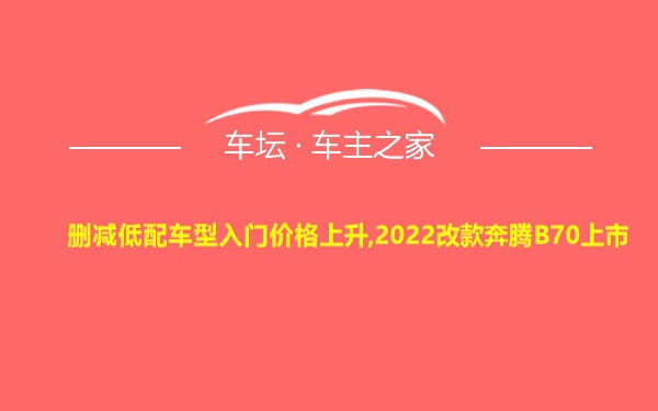 删减低配车型入门价格上升,2022改款奔腾B70上市