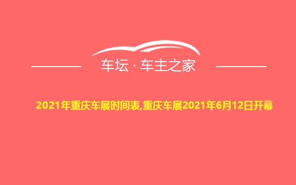 2021年重庆车展时间表,重庆车展2021年6月12日开幕