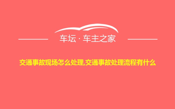 交通事故现场怎么处理,交通事故处理流程有什么
