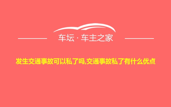 发生交通事故可以私了吗,交通事故私了有什么优点