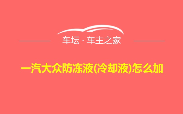 一汽大众防冻液(冷却液)怎么加