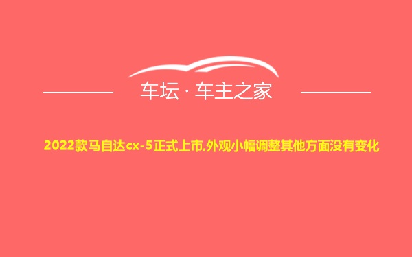 2022款马自达cx-5正式上市,外观小幅调整其他方面没有变化