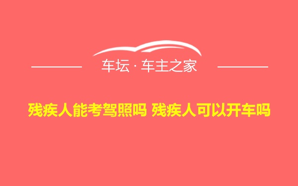 残疾人能考驾照吗 残疾人可以开车吗