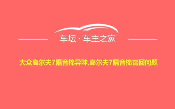 大众高尔夫7隔音棉异味,高尔夫7隔音棉召回问题