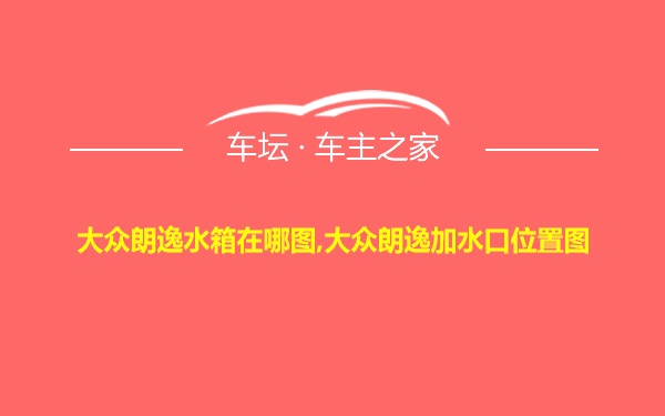大众朗逸水箱在哪图,大众朗逸加水口位置图