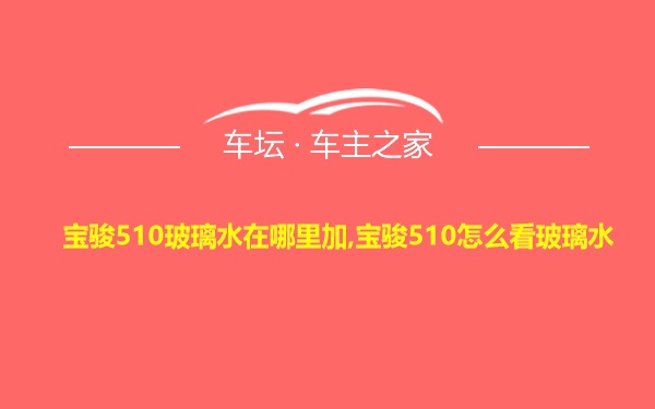 宝骏510玻璃水在哪里加,宝骏510怎么看玻璃水