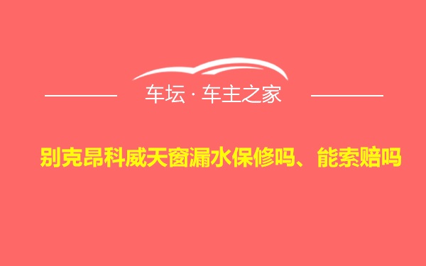 别克昂科威天窗漏水保修吗、能索赔吗