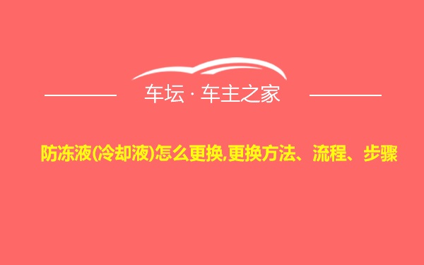 防冻液(冷却液)怎么更换,更换方法、流程、步骤