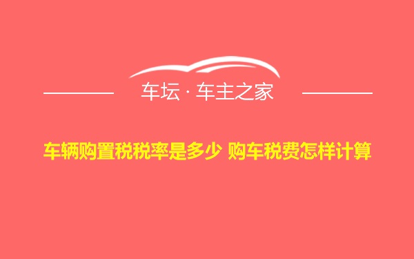 车辆购置税税率是多少 购车税费怎样计算