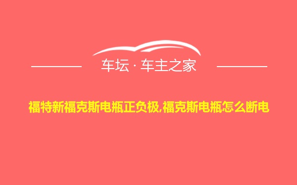 福特新福克斯电瓶正负极,福克斯电瓶怎么断电