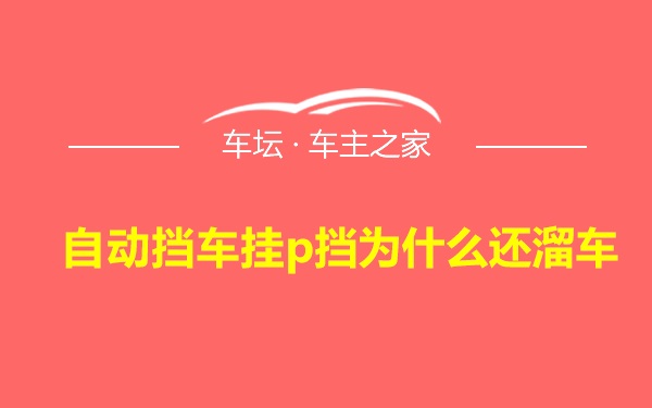 自动挡车挂p挡为什么还溜车