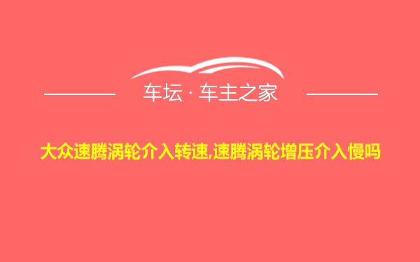 大众速腾涡轮介入转速,速腾涡轮增压介入慢吗