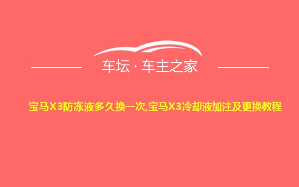 宝马X3防冻液多久换一次,宝马X3冷却液加注及更换教程