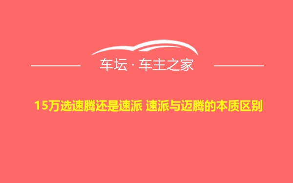 15万选速腾还是速派 速派与迈腾的本质区别