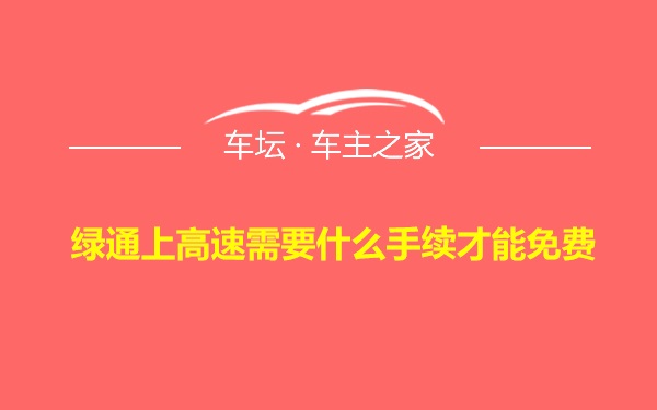 绿通上高速需要什么手续才能免费