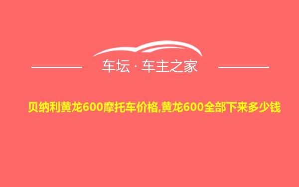 贝纳利黄龙600摩托车价格,黄龙600全部下来多少钱