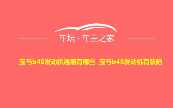 宝马b48发动机通病有哪些 宝马b48发动机有缺陷