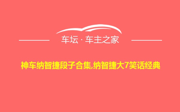 神车纳智捷段子合集,纳智捷大7笑话经典